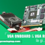 Card vga onboard và vga rời là gì? Vga onboard và Vga có gì khác biệt?